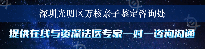 深圳光明区万核亲子鉴定咨询处